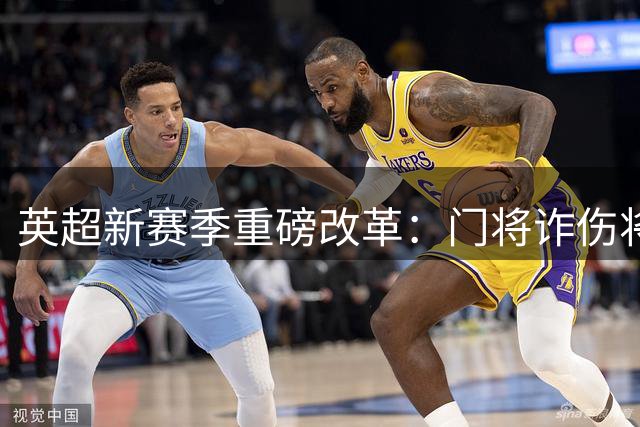英超新赛季重磅改革：门将诈伤将强制罚下一人 多项限时规则同步实施
